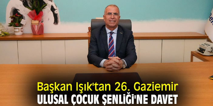 Başkan Işık'tan 26. Gaziemir Ulusal Çocuk Şenliği'ne davet