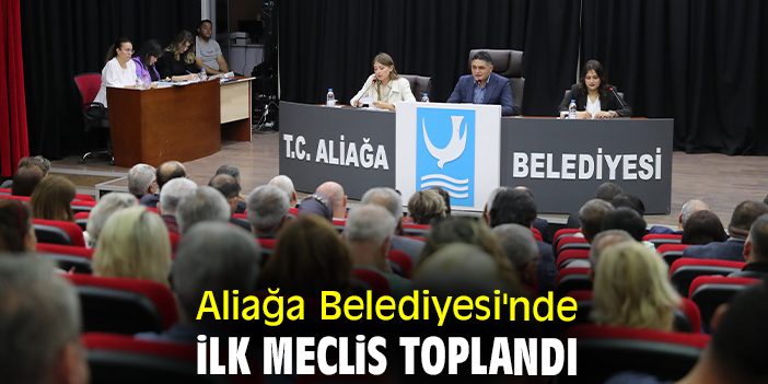 Aliağa Belediyesi'nde ilk meclis toplandı