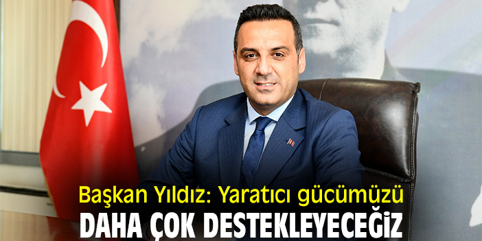 Başkan Yıldız: Yaratıcı gücümüzü daha çok destekleyeceğiz