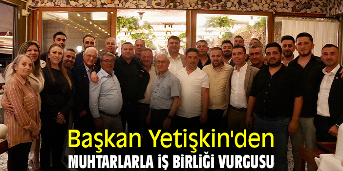 Başkan Yetişkin'den muhtarlarla iş birliği vurgusu