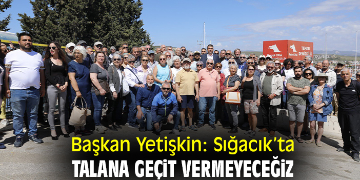 Başkan Yetişkin: Sığacık’ta talana geçit vermeyeceğiz