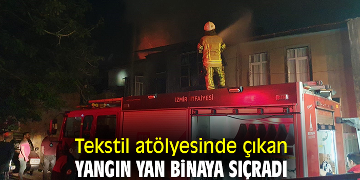 Tekstil atölyesinde çıkan yangın yan binaya sıçradı
