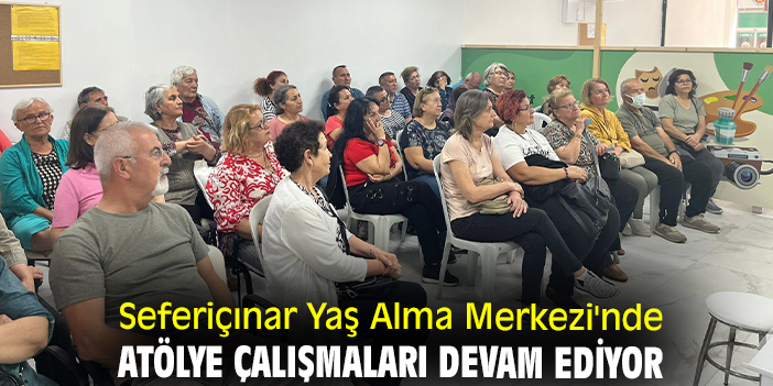 Seferiçınar Yaş Alma Merkezi'nde atölye çalışmaları devam ediyor