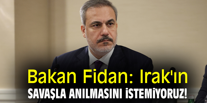 Bakan Fidan: Irak'ın savaşla anılmasını istemiyoruz!