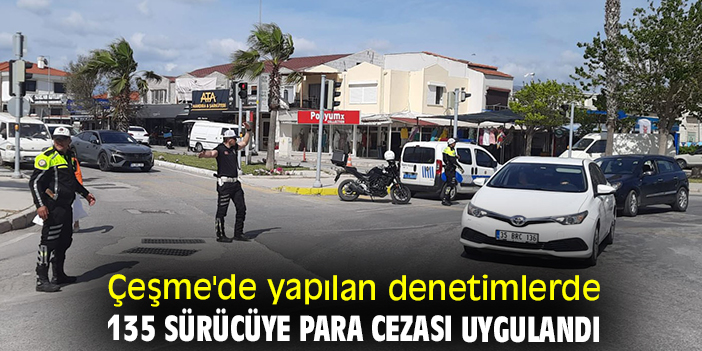 Çeşme'de yapılan denetimlerde 135 sürücüye para cezası uygulandı