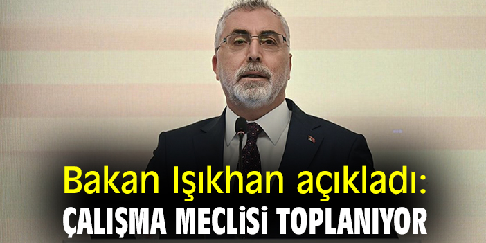 Bakan Işıkhan açıkladı: Çalışma Meclisi toplanıyor