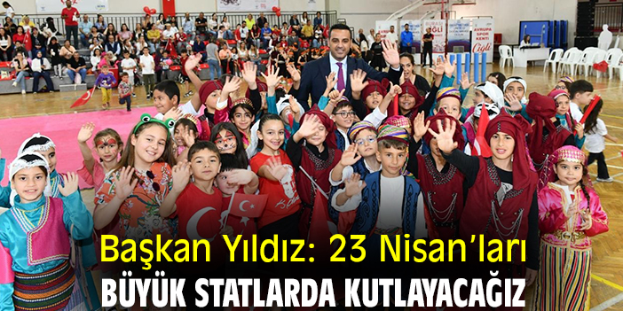 Başkan Yıldız: 23 Nisan’ları büyük statlarda kutlayacağız