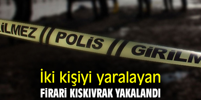 İki kişiyi yaralayan firari kıskıvrak yakalandı