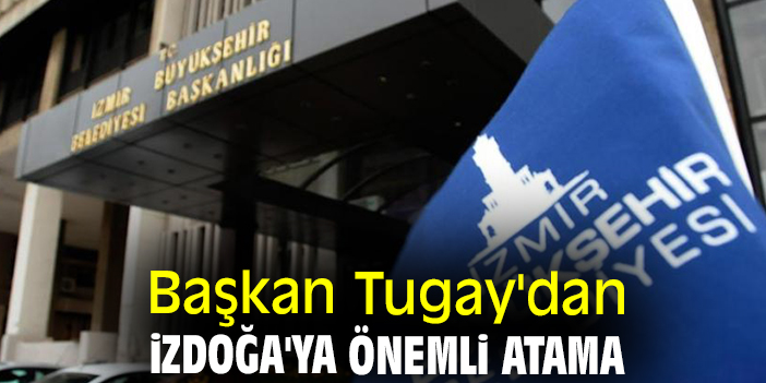 Başkan Tugay'dan İZDOĞA'ya önemli atama