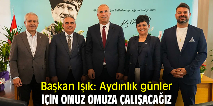 Başkan Işık: Aydınlık günler için omuz omuz çalışacağız