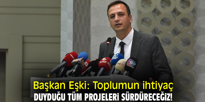 Başkan Eşki: Toplumun ihtiyaç duyduğu tüm projeleri sürdüreceğiz!
