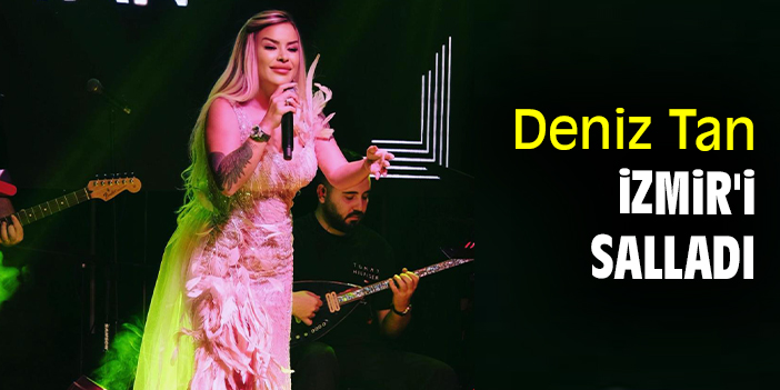 Deniz Tan İzmir'i salladı