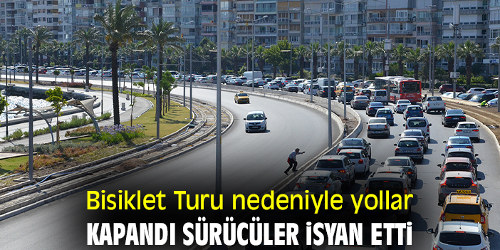 Bisiklet Turu nedeniyle yollar kapandı sürücüler isyan etti