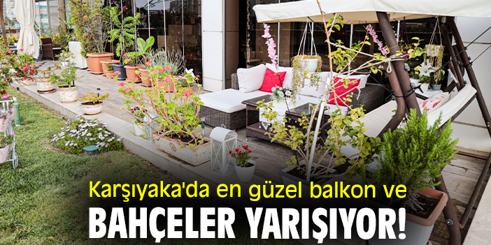 Karşıyaka'da en güzel balkon ve bahçeler yarışıyor!