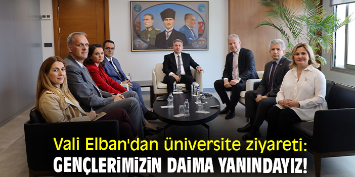 Vali Elban'dan üniversite ziyareti: Gençlerimizin daima yanındayız!
