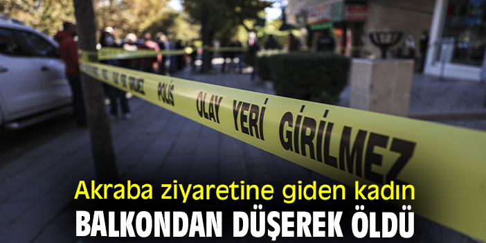 Akraba ziyaretine giden kadın balkondan düşerek öldü
