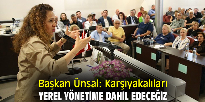 Başkan Ünsal: Karşıyakalıları yerel yönetime dahil edeceğiz