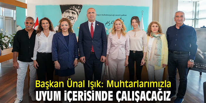 Başkan Ünal Işık: Muhtarlarımızla uyum içerisinde çalışacağız