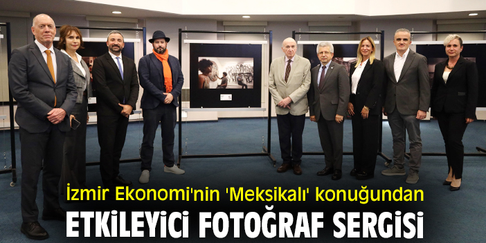 İzmir Ekonomi'nin 'Meksikalı' konuğundan etkileyici fotoğraf sergisi