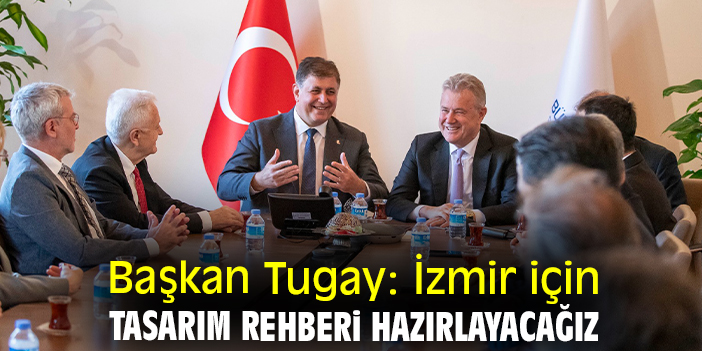 Başkan Tugay: İzmir için tasarım rehberi hazırlayacağız