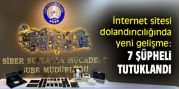 İnternet sitesi dolandırıcılığında yeni gelişme: 7 şüpheli tutuklandı