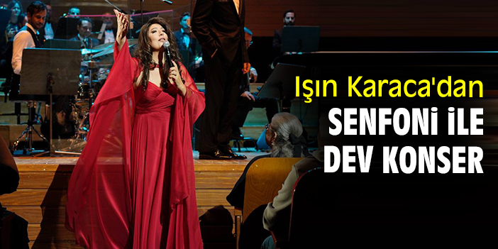 Işın Karaca'dan Senfoni ile dev konser
