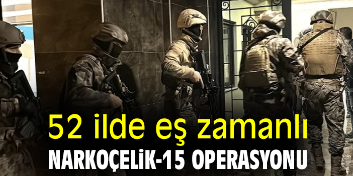 52 ilde eş zamanlı Narkoçelik-15 operasyonu