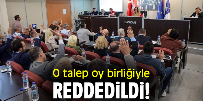 O talep oy birliğiyle reddedildi!