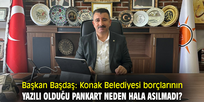 Başkan Başdaş: Konak Belediyesi borçlarının yazılı olduğu pankart neden hala asılmadı?