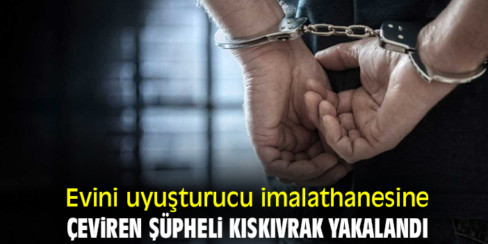 Evini uyuşturucu imalathanesine çeviren şüpheli kıskıvrak yakalandı