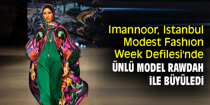 Imannoor, Istanbul Modest Fashıon Week Defilesi'nde ünlü model Rawdah ile büyüledi