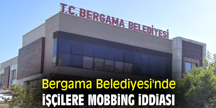 Bergama Belediyesi'nde işçilere mobbing iddiası