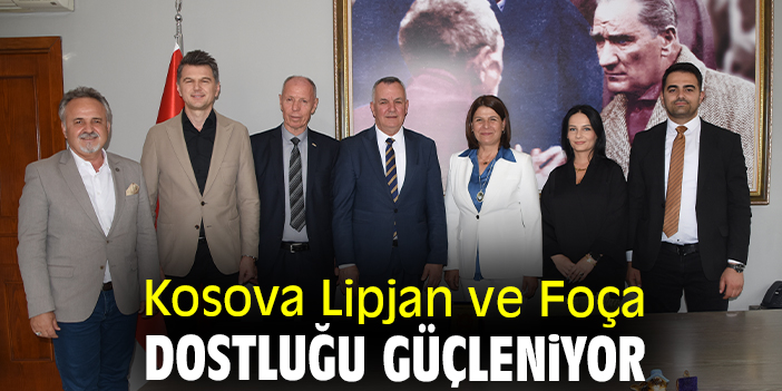 Kosova Lipjan ve Foça dostluğu güçleniyor