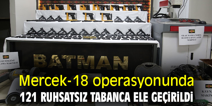 Mercek-18 operasyonunda 121 ruhsatsız tabanca ele geçirildi