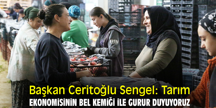 Başkan Ceritoğlu Sengel: Tarım ekonomisinin bel kemiği ile gurur duyuyoruz