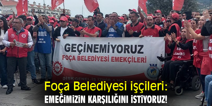 Foça Belediyesi işçileri: Emeğimizin karşılığını istiyoruz!