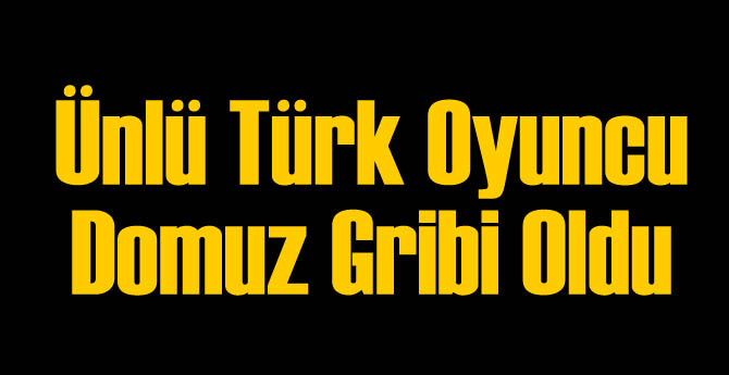 Ünlü Türk Oyuncu Domuz Gribine Yakalandı!