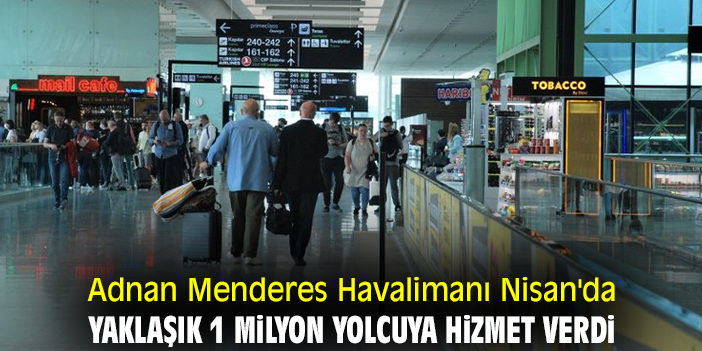 Adnan Menderes Havalimanı Nisan'da yaklaşık 1 milyon yolcuya hizmet verdi