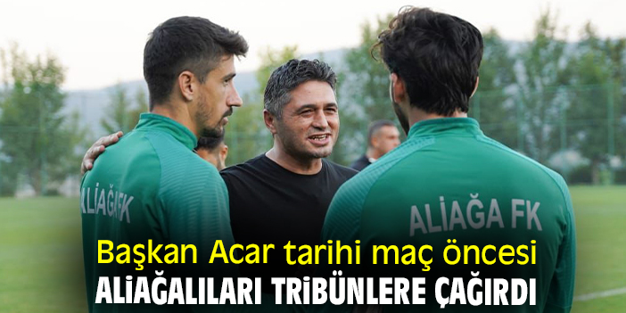 Başkan Acar tarihi maç öncesi Aliağalıları tribünlere çağırdı