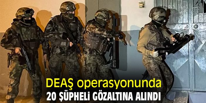 DEAŞ operasyonunda 20 şüpheli gözaltına alındı