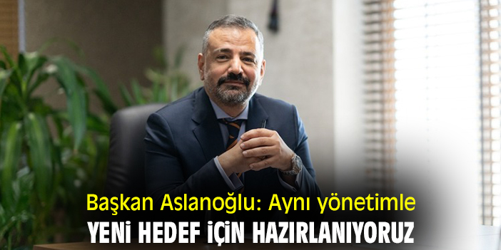Başkan Aslanoğlu: Aynı yönetimle yeni hedef için hazırlanıyoruz