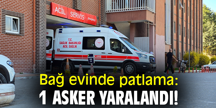 Bağ evinde patlama: 1 asker yaralandı!
