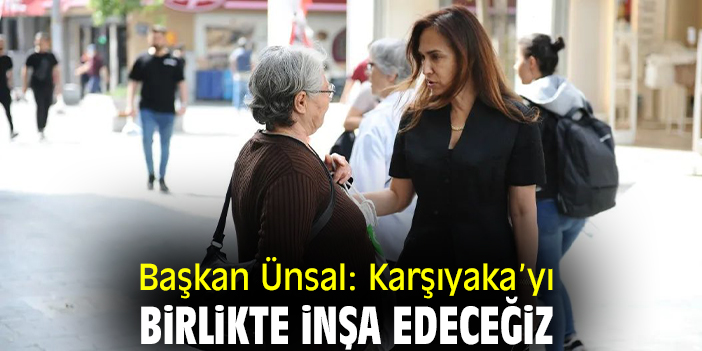 Başkan Ünsal: Karşıyaka’yı birlikte inşa edeceğiz