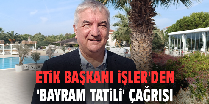 ETİK Başkanı İşler'den 'bayram tatili' çağrısı