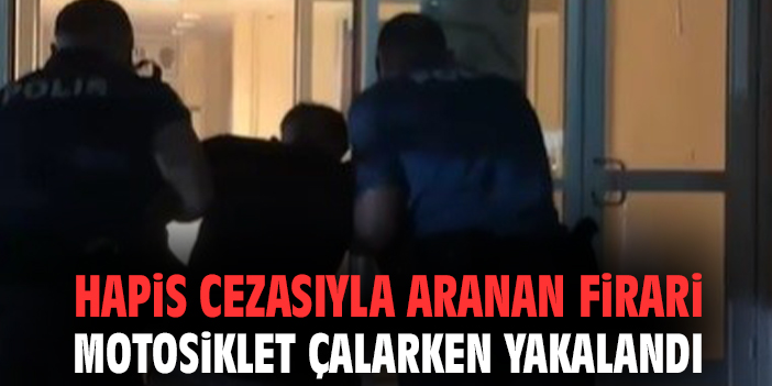 Hapis cezasıyla aranan firari motosiklet çalarken yakalandı
