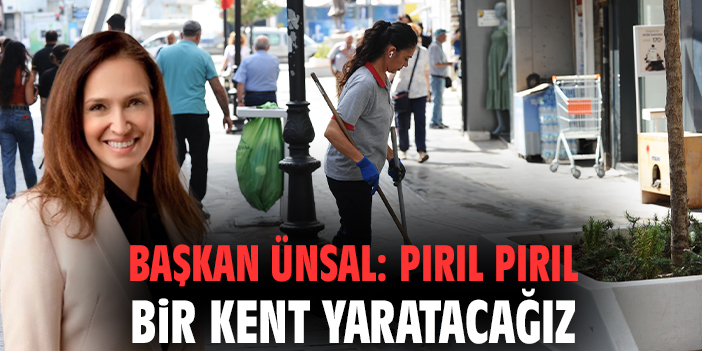Başkan Ünsal: Pırıl pırıl bir kent yaratacağız