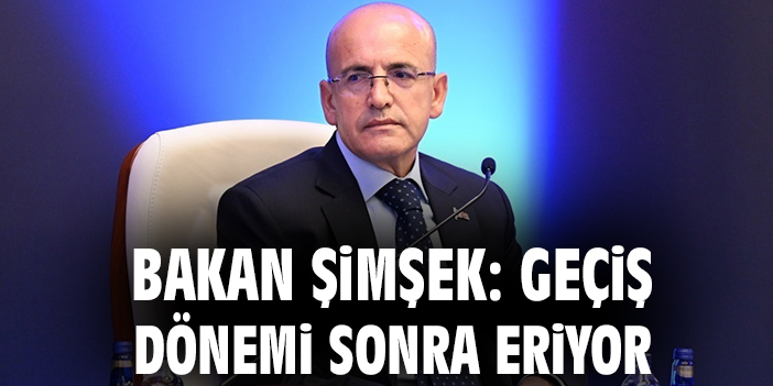 Bakan Şimşek: Geçiş dönemi sonra eriyor