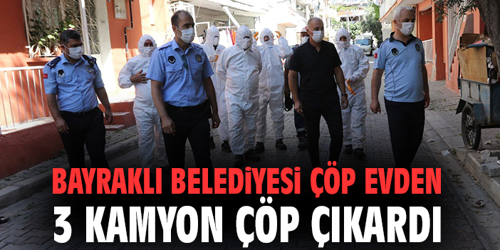 Bayraklı Belediyesi çöp evden 3 kamyon çöp çıkardı