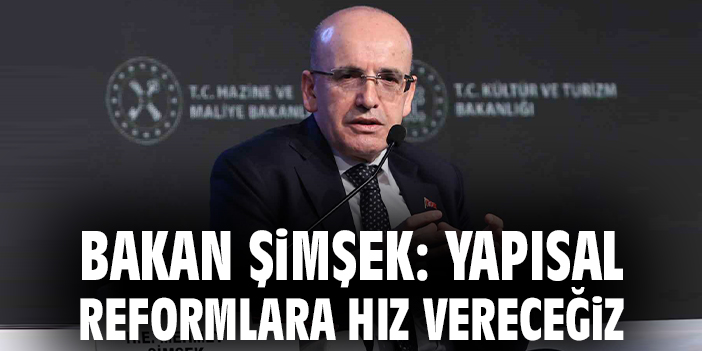 Bakan Şimşek: Yapısal reformlara hız vereceğiz