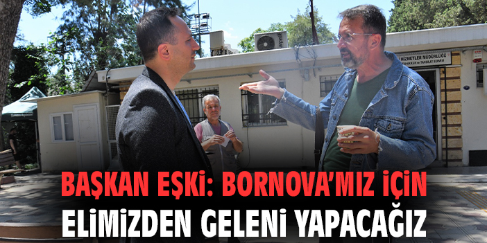 Başkan Eşki: Bornova’mız için elimizden geleni yapacağız